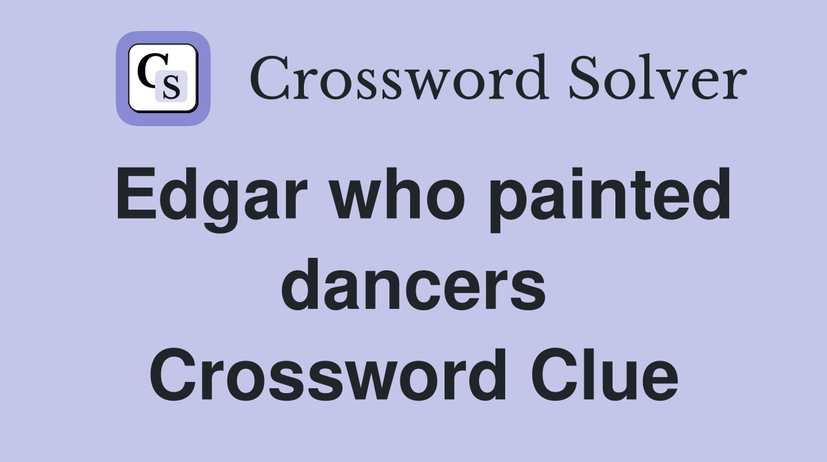Edgar who painted dancers Crossword Clue