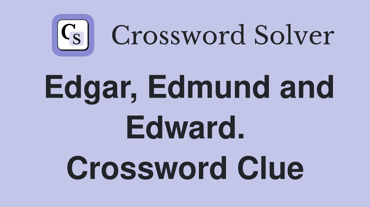 Edgar, Edmund and Edward. Crossword Clue