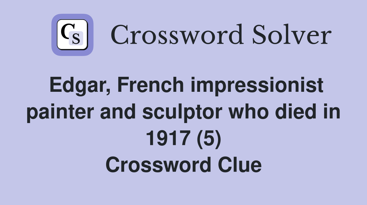 Edgar, French impressionist painter and sculptor who died in 1917 (5) Crossword Clue