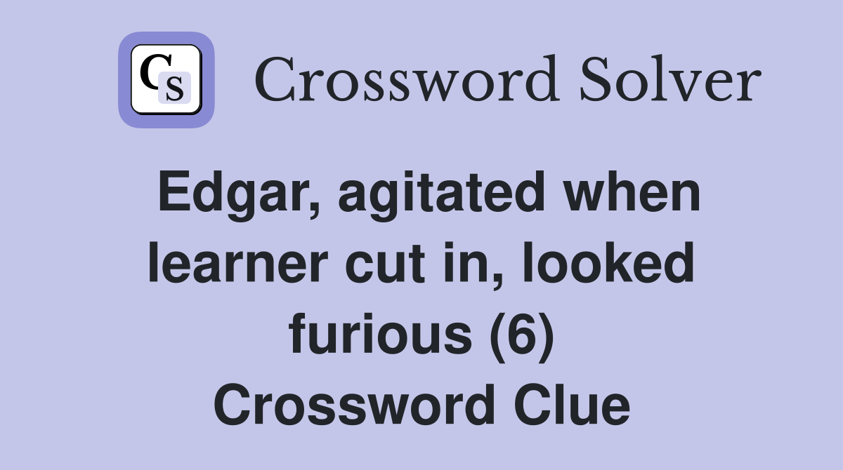 Edgar, agitated when learner cut in, looked furious (6) Crossword Clue