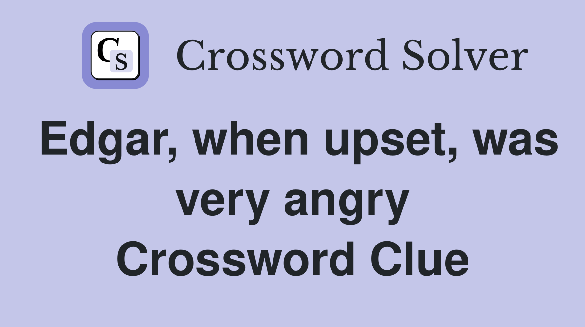 Edgar, when upset, was very angry Crossword Clue