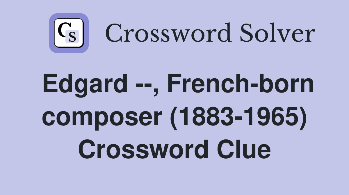 Edgard --, French-born composer (1883-1965) Crossword Clue