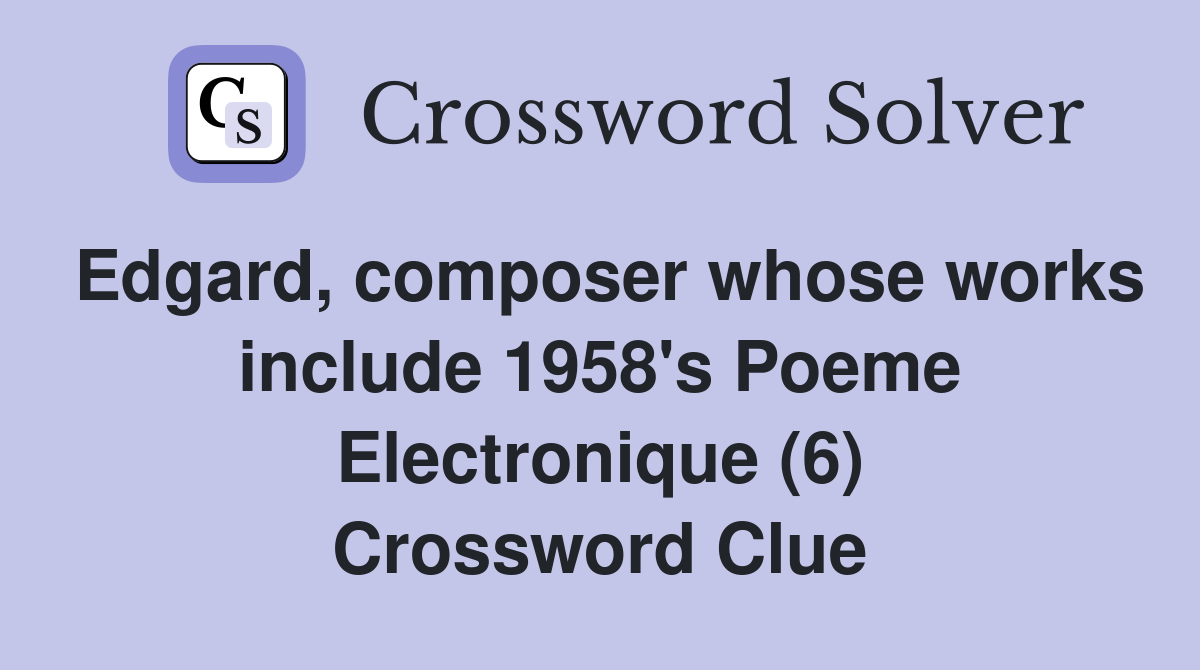 Edgard, composer whose works include 1958's Poeme Electronique (6) Crossword Clue