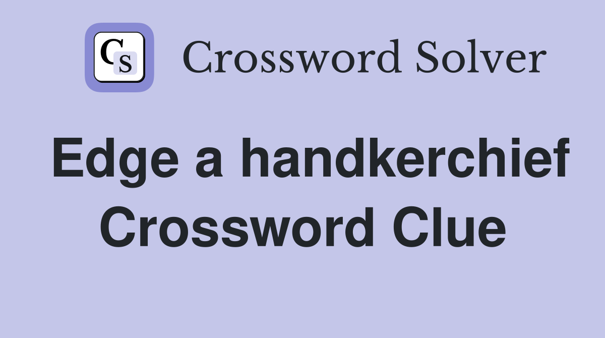 Edge a handkerchief Crossword Clue