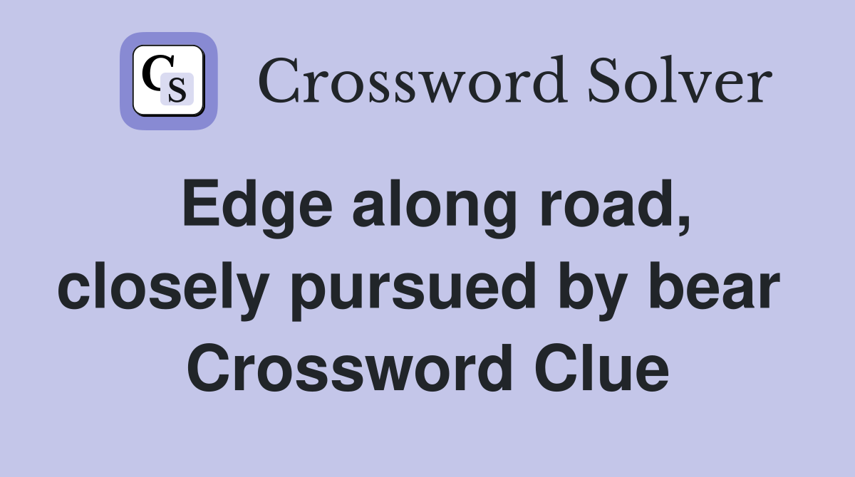 Edge along road, closely pursued by bear  Crossword Clue