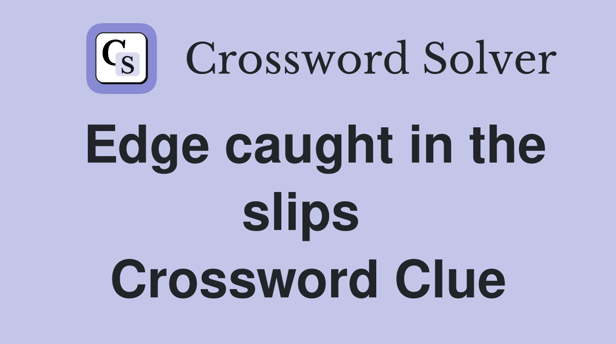 Edge caught in the slips  Crossword Clue