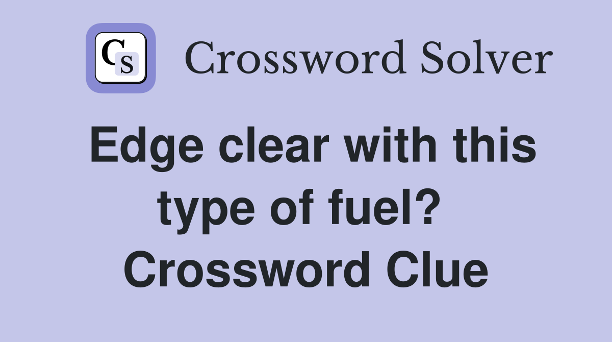 Edge clear with this type of fuel?  Crossword Clue
