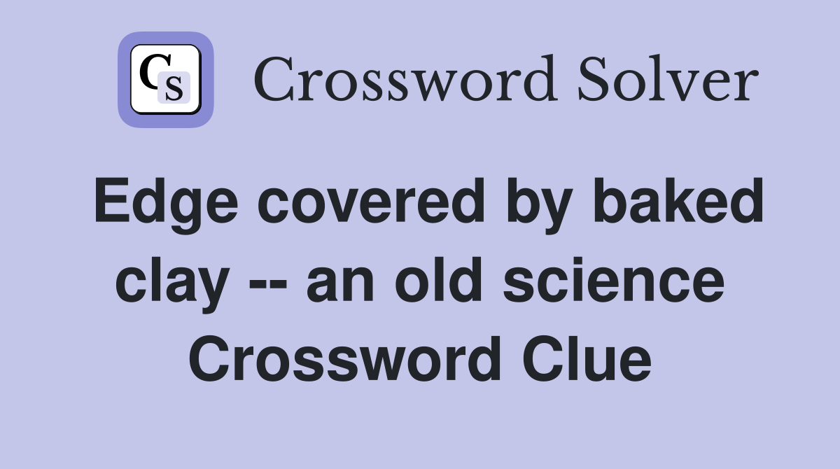 Edge covered by baked clay -- an old science Crossword Clue