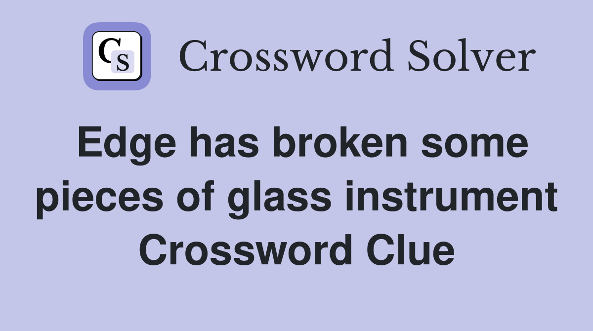 Edge has broken some pieces of glass instrument Crossword Clue