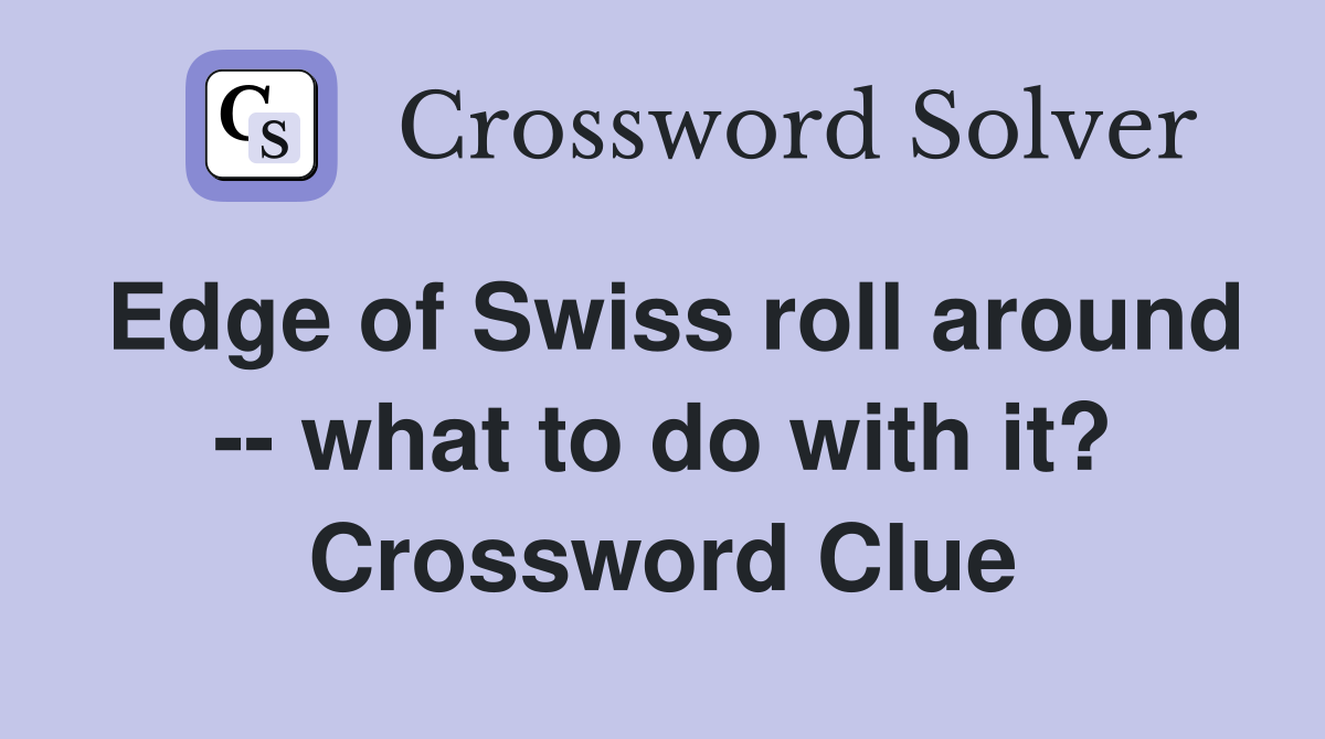 Edge of Swiss roll around -- what to do with it? Crossword Clue
