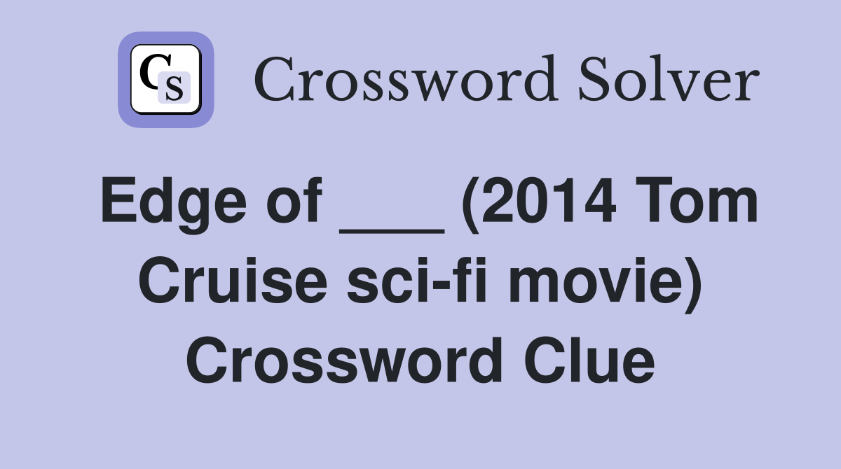 Edge of ___ (2014 Tom Cruise sci-fi movie) Crossword Clue
