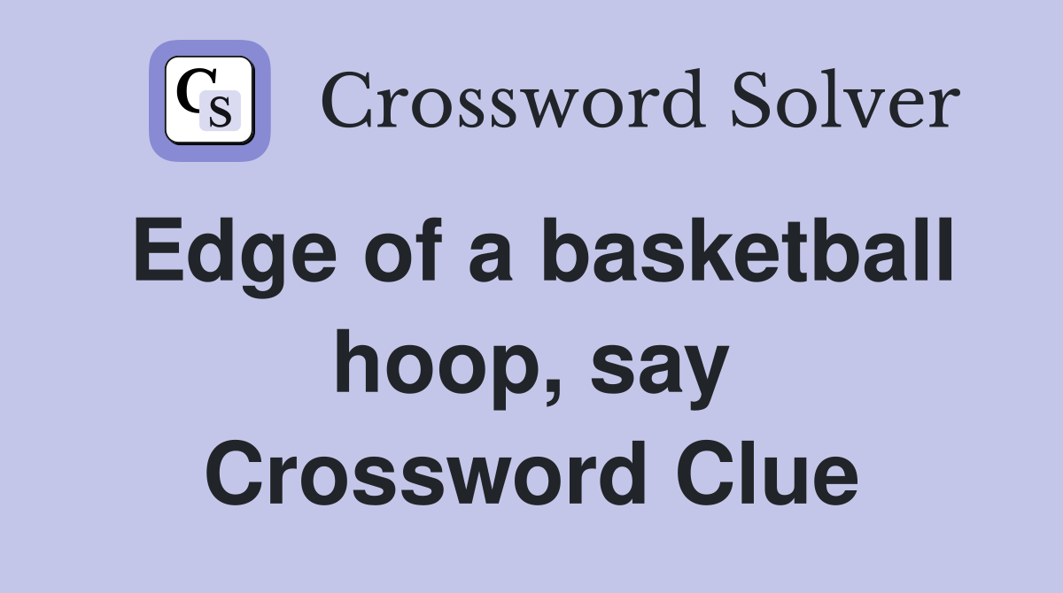 Edge of a basketball hoop, say Crossword Clue
