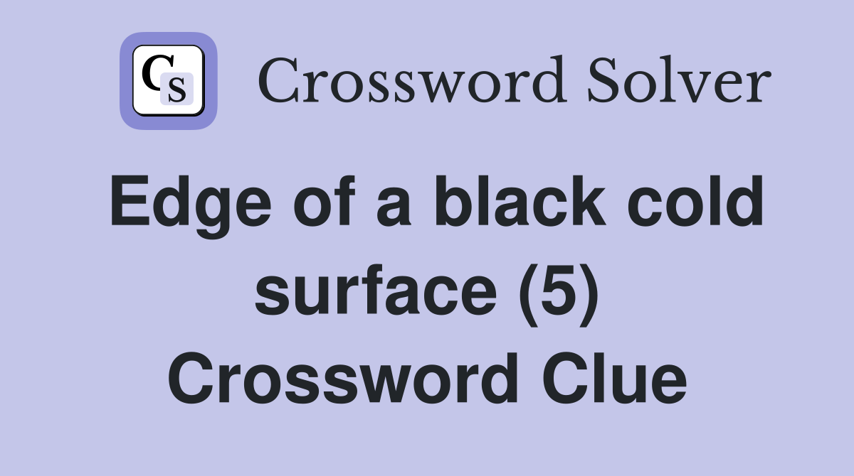 Edge of a black cold surface (5) Crossword Clue