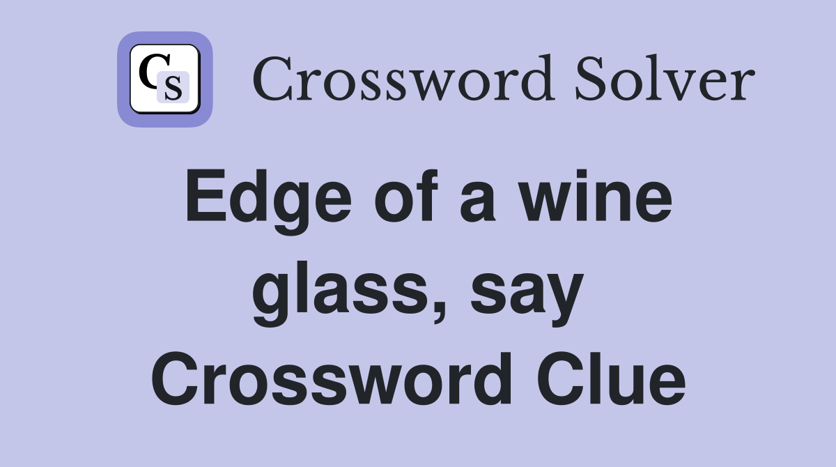 Edge of a wine glass, say Crossword Clue