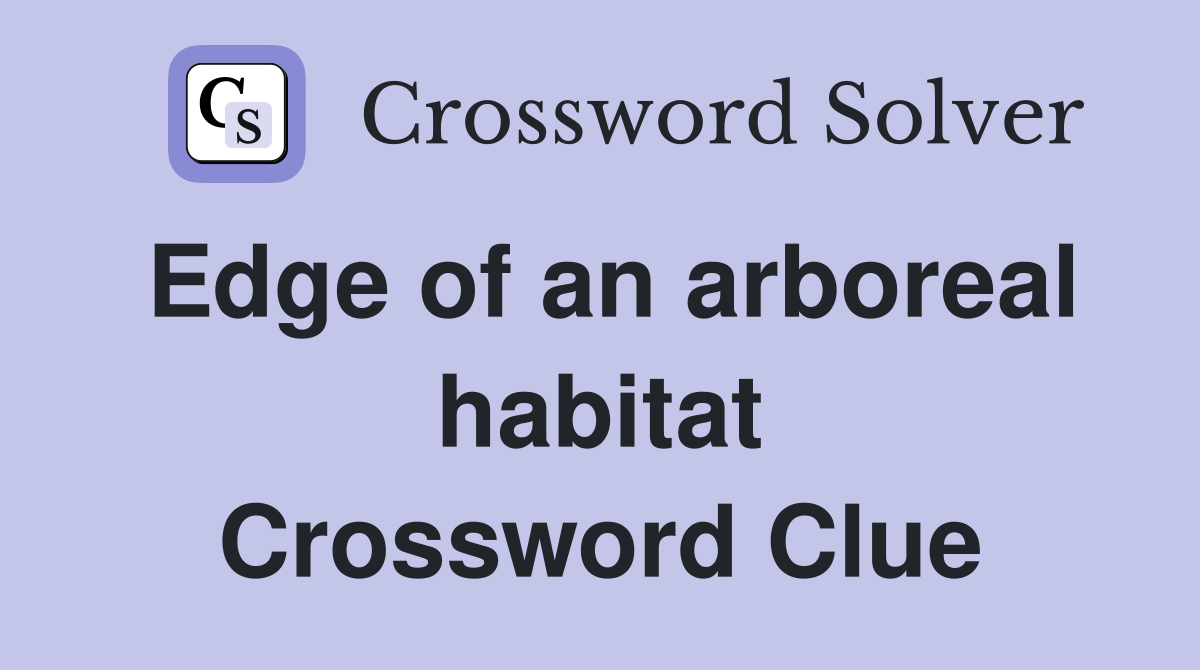 Edge of an arboreal habitat Crossword Clue
