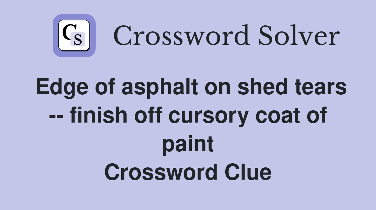 Edge of asphalt on shed tears -- finish off cursory coat of paint Crossword Clue
