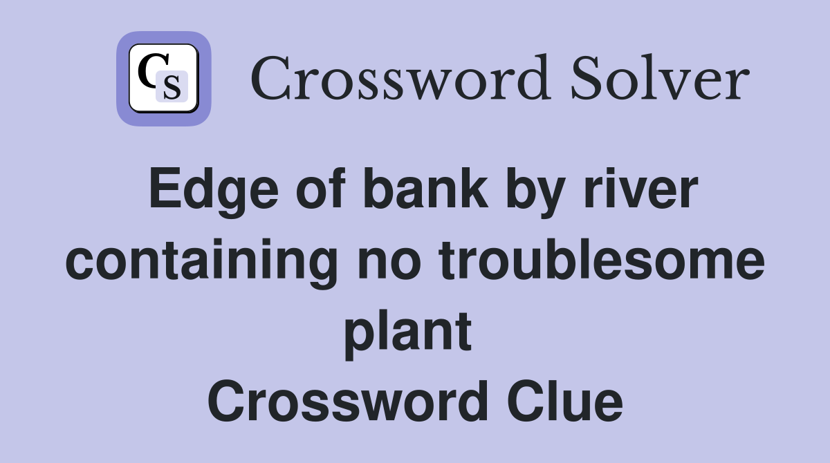 Edge of bank by river containing no troublesome plant  Crossword Clue