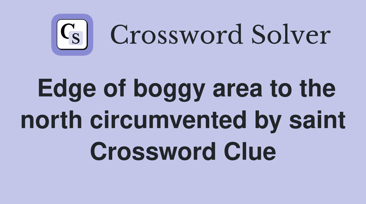 Edge of boggy area to the north circumvented by saint Crossword Clue