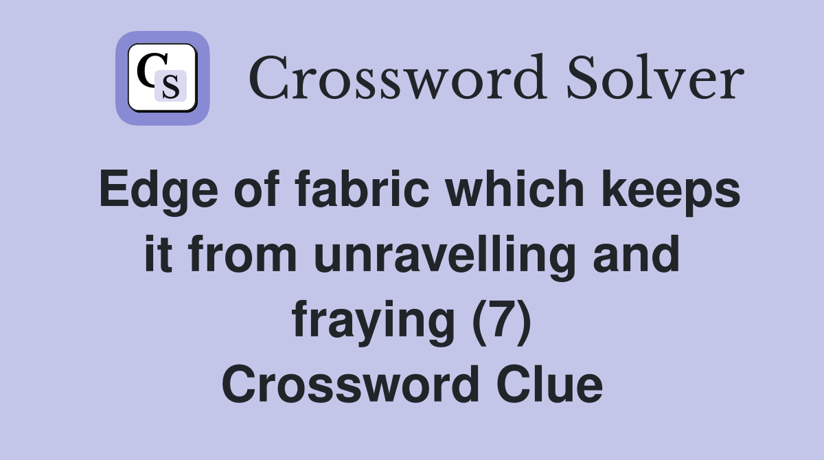 Edge of fabric which keeps it from unravelling and fraying (7) Crossword Clue