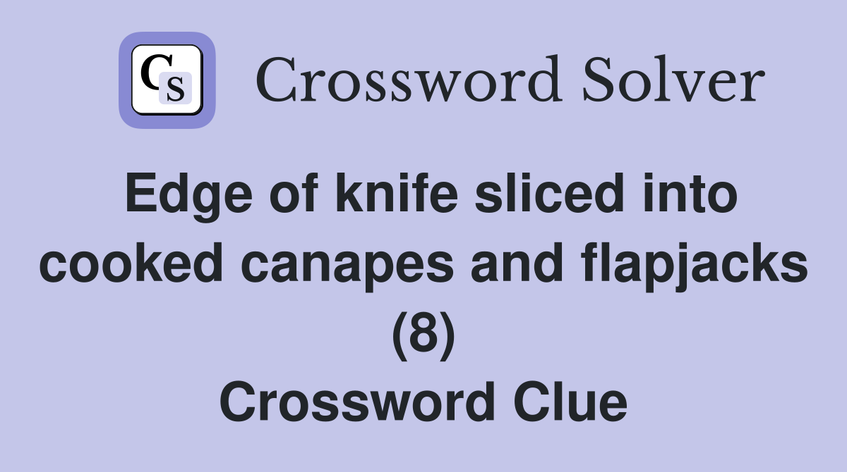 Edge of knife sliced into cooked canapes and flapjacks (8) Crossword Clue