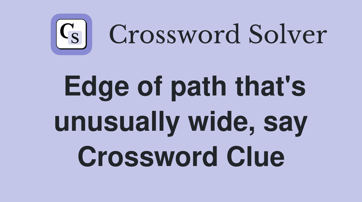 Edge of path that's unusually wide, say Crossword Clue