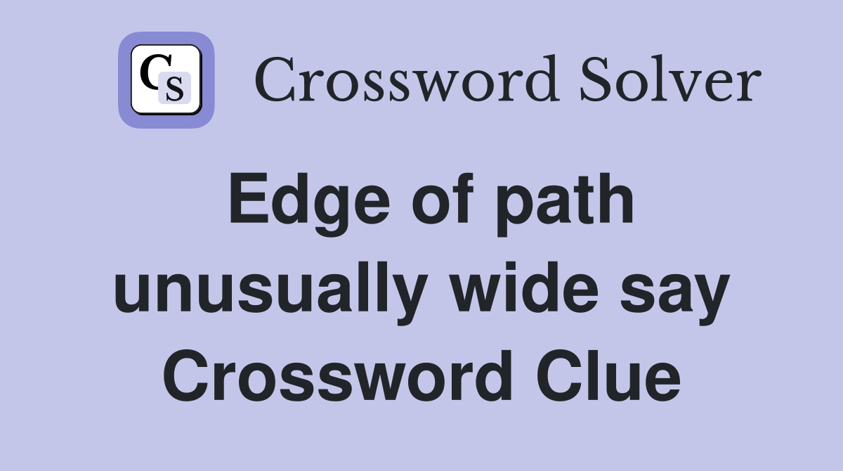 Edge of path unusually wide say Crossword Clue