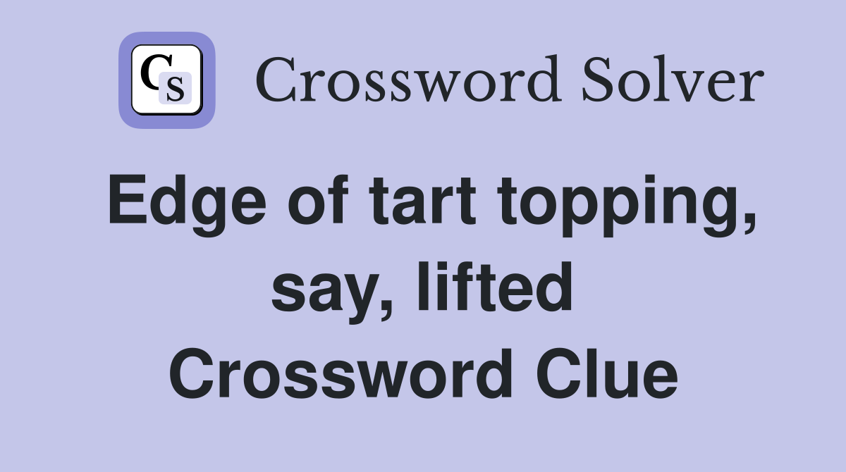 Edge of tart topping, say, lifted Crossword Clue