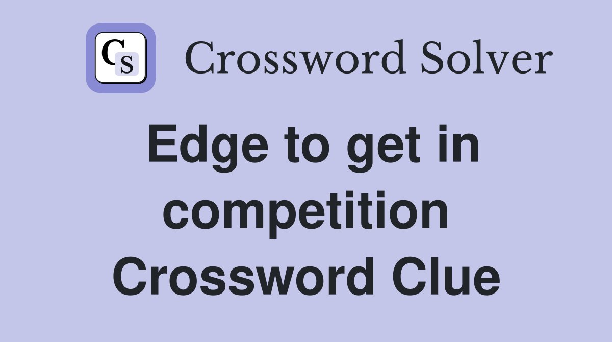 Edge to get in competition Crossword Clue