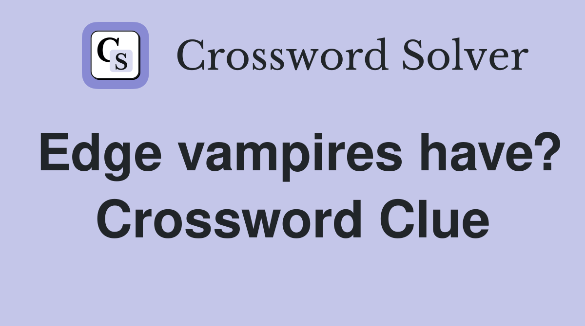 Edge vampires have? Crossword Clue
