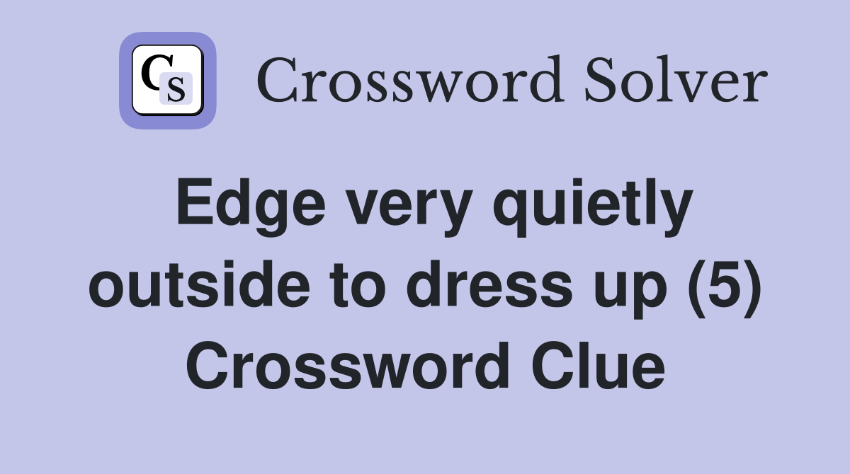 Edge very quietly outside to dress up (5) Crossword Clue