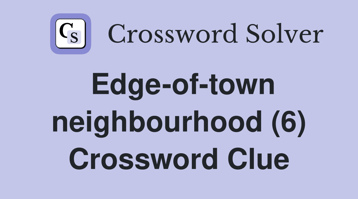 Edge-of-town neighbourhood (6) Crossword Clue