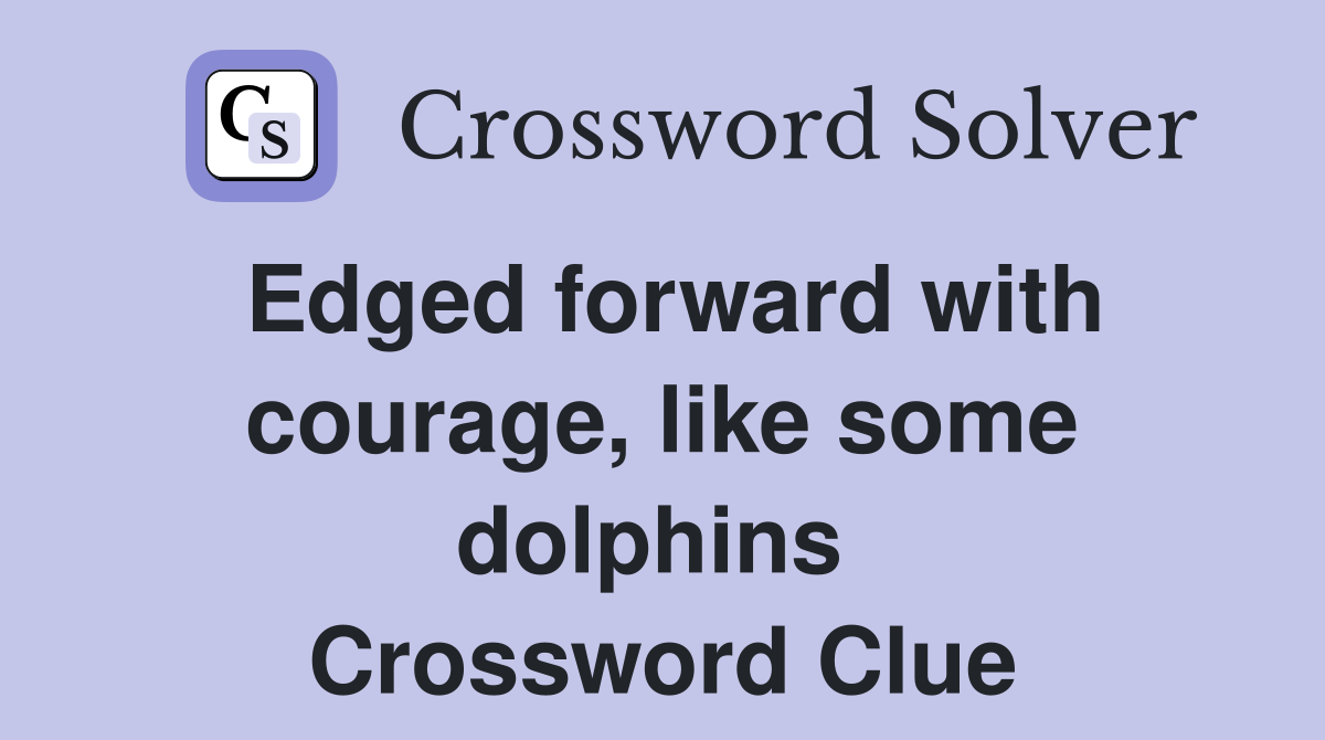 Edged forward with courage, like some dolphins  Crossword Clue