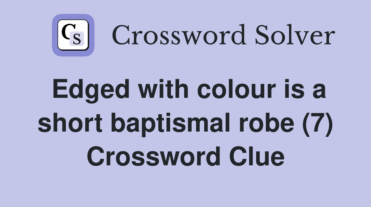Edged with colour is a short baptismal robe (7) Crossword Clue