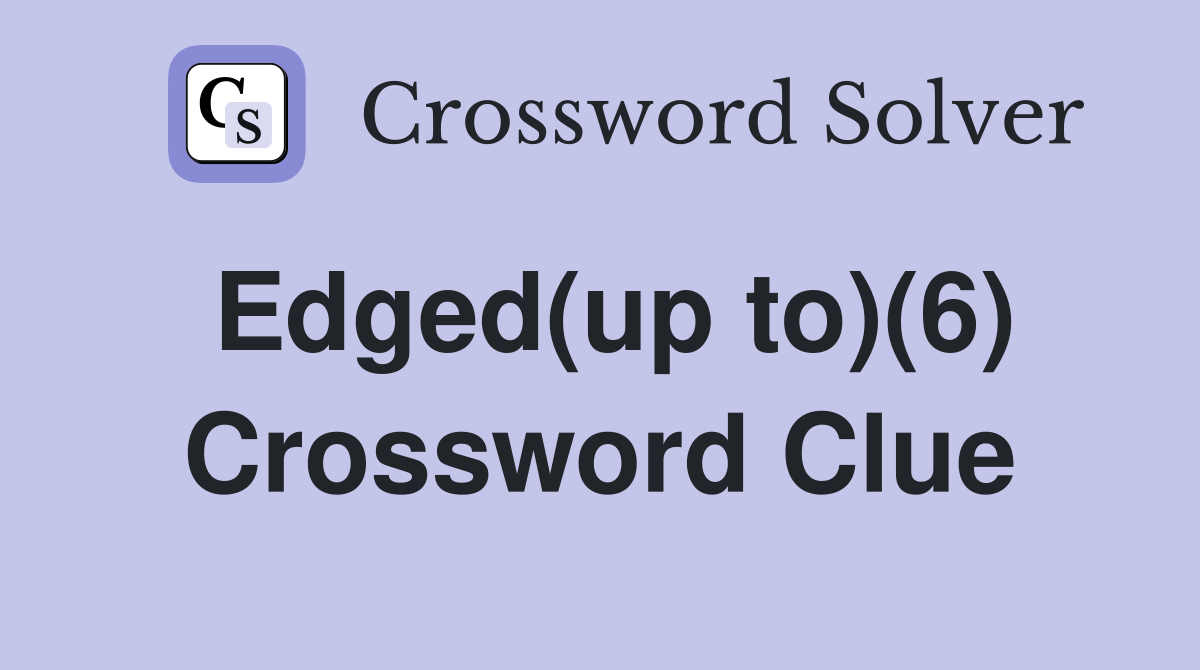 Edged(up to)(6) Crossword Clue