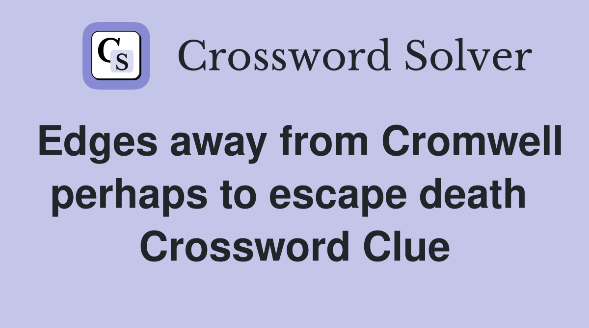 Edges away from Cromwell perhaps to escape death  Crossword Clue