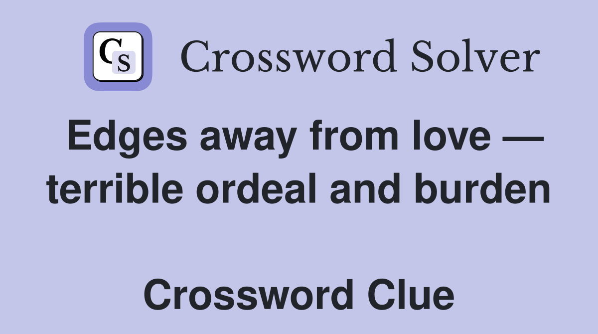 Edges away from love — terrible ordeal and burden  Crossword Clue