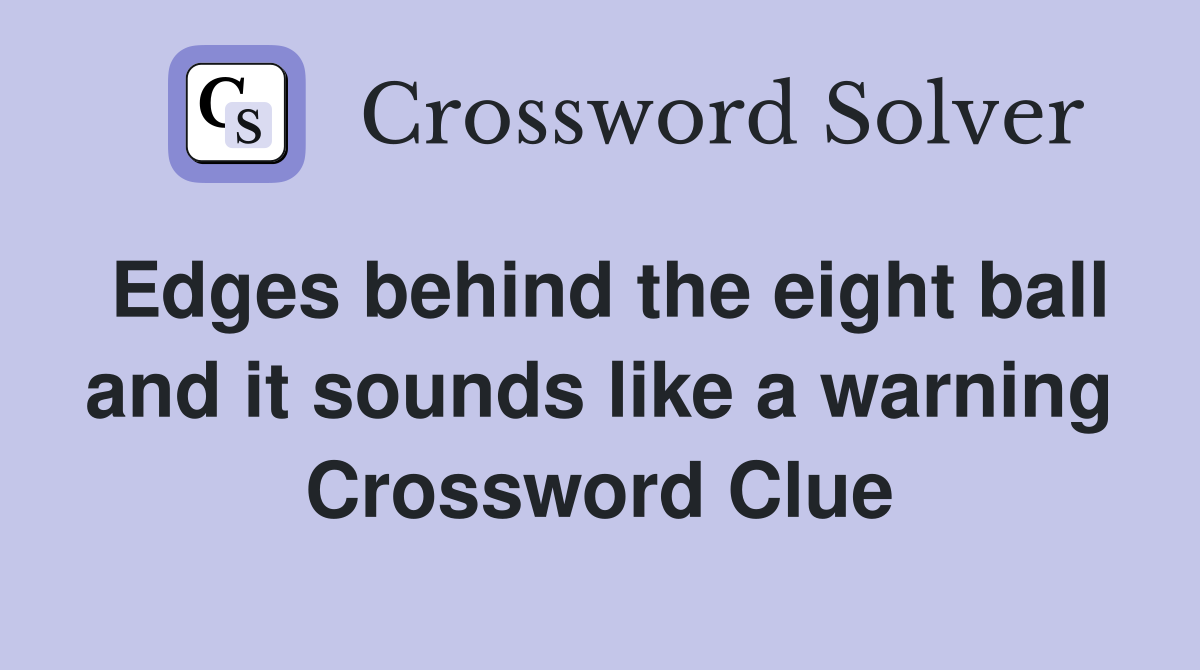 Edges behind the eight ball and it sounds like a warning Crossword Clue
