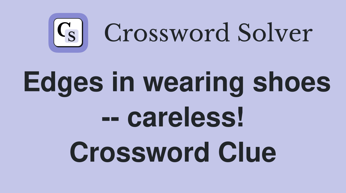 Edges in wearing shoes -- careless! Crossword Clue