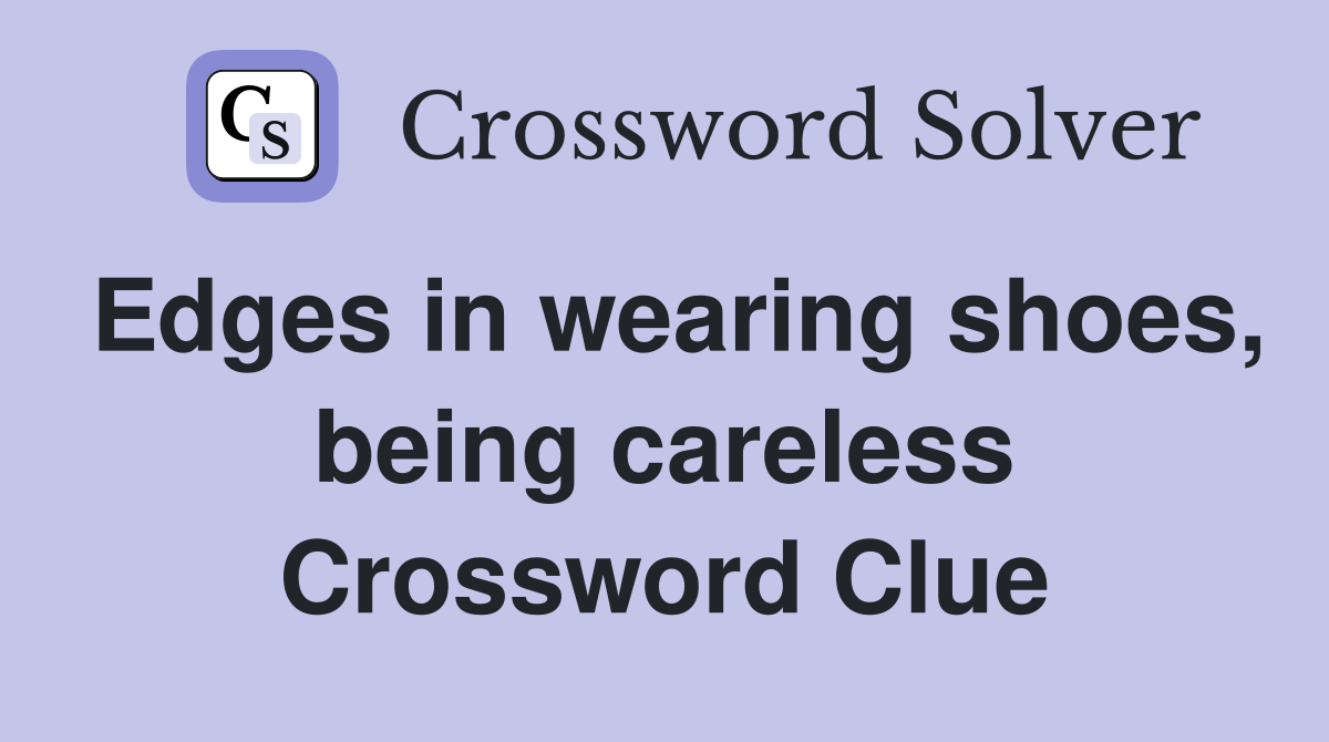 Edges in wearing shoes, being careless Crossword Clue