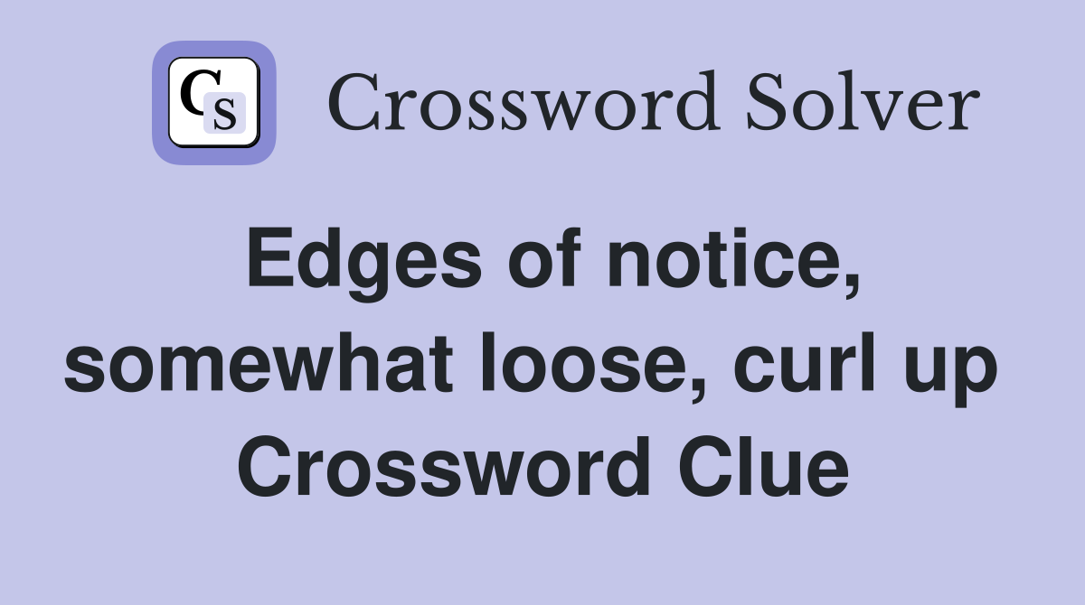 Edges of notice, somewhat loose, curl up  Crossword Clue