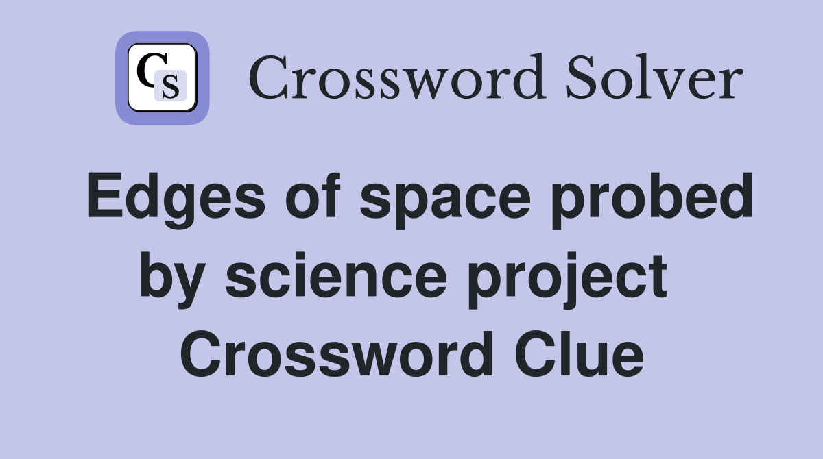 Edges of space probed by science project  Crossword Clue