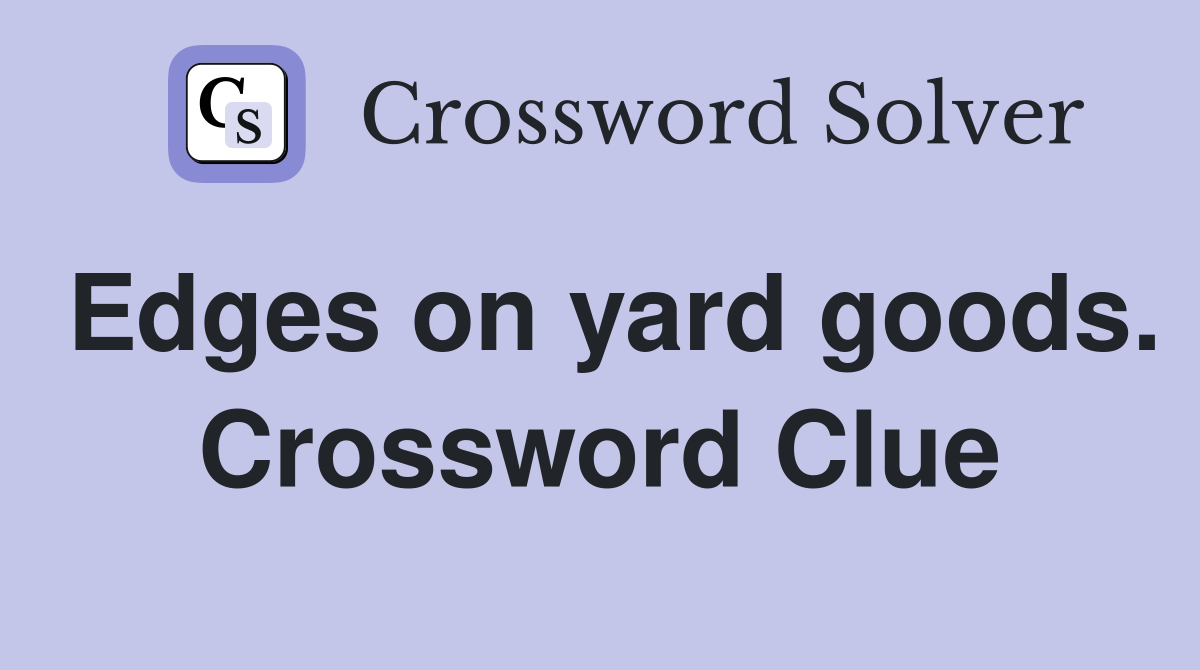 Edges on yard goods. Crossword Clue