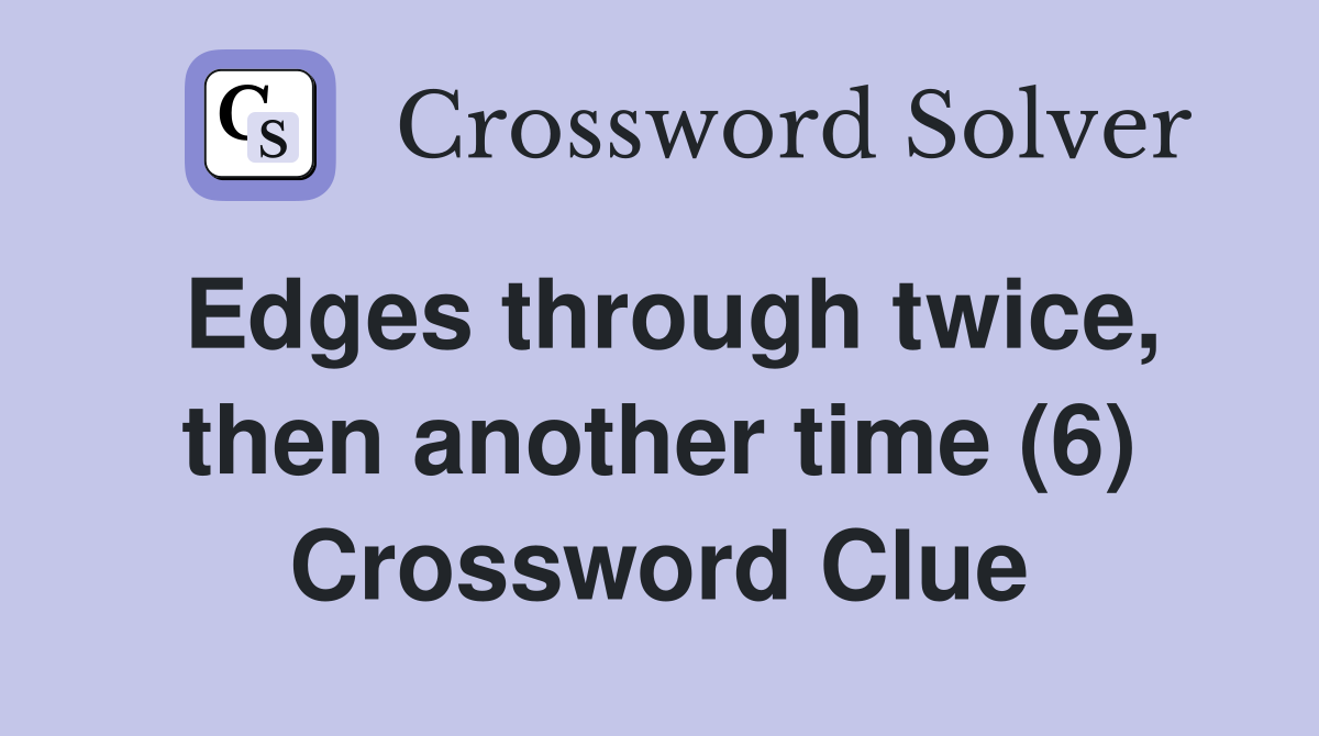 Edges through twice, then another time (6) Crossword Clue