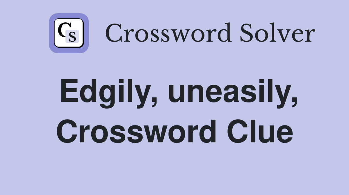 Edgily, uneasily, Crossword Clue