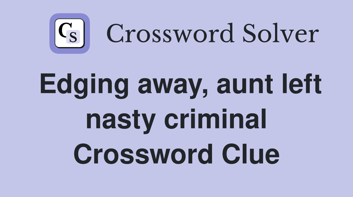 Edging away, aunt left nasty criminal Crossword Clue