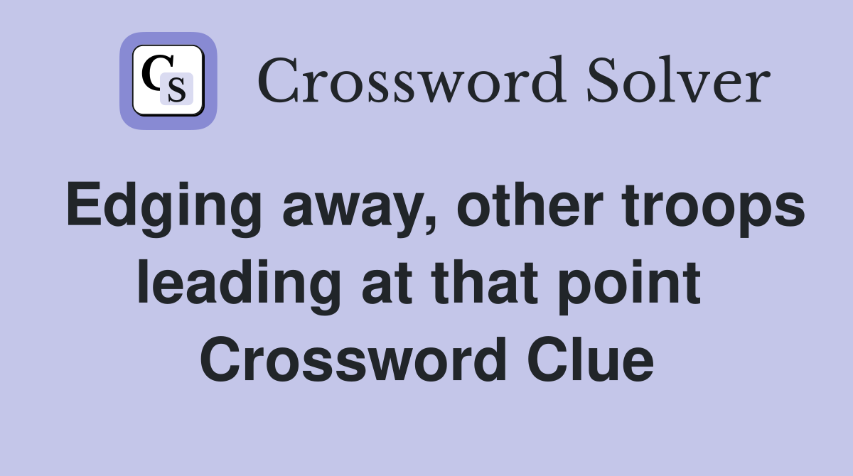 Edging away, other troops leading at that point  Crossword Clue