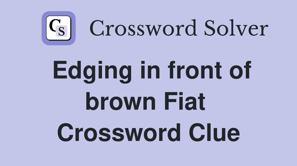 Edging in front of brown Fiat  Crossword Clue