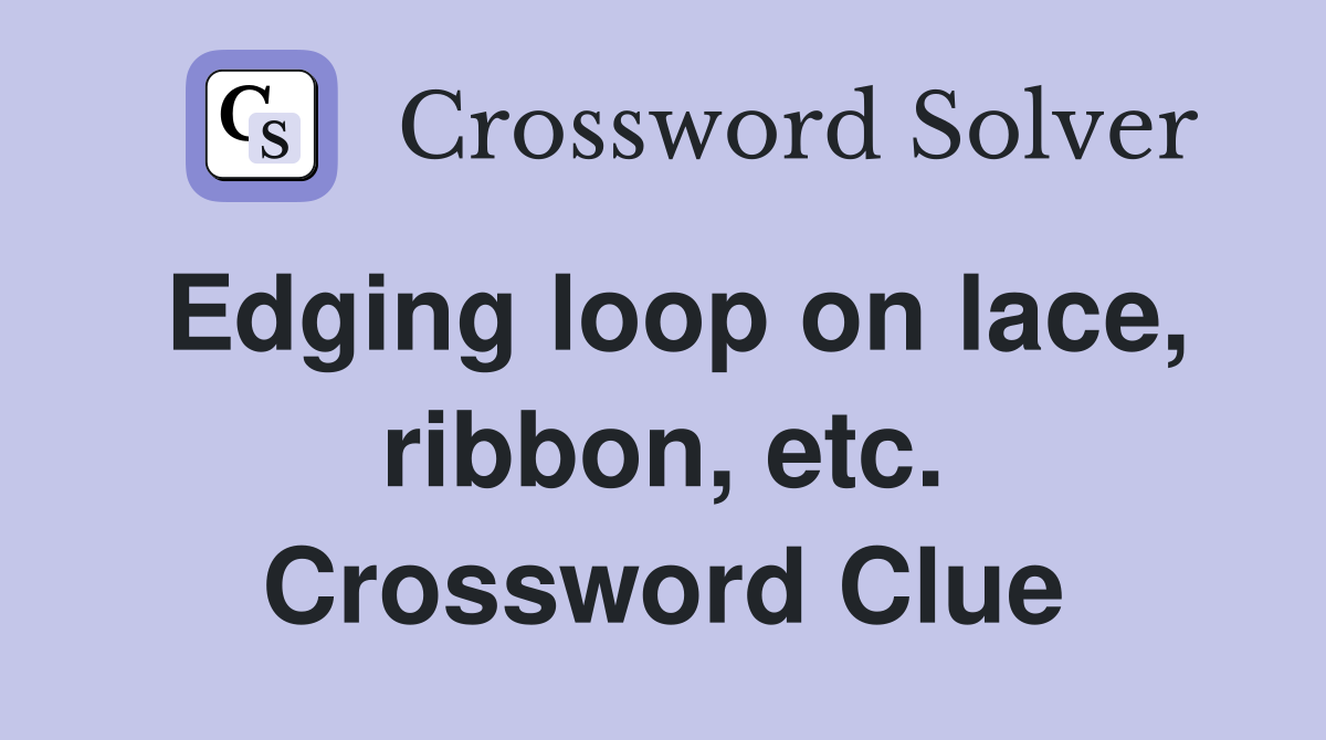 Edging loop on lace, ribbon, etc. Crossword Clue