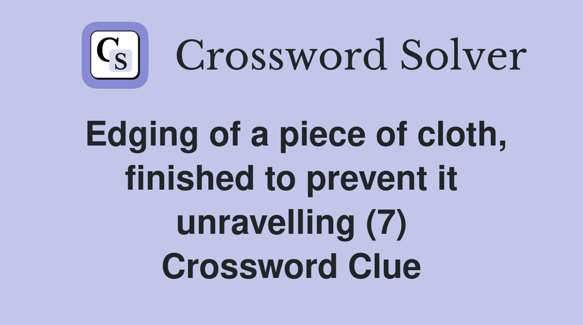 Edging of a piece of cloth, finished to prevent it unravelling (7) Crossword Clue