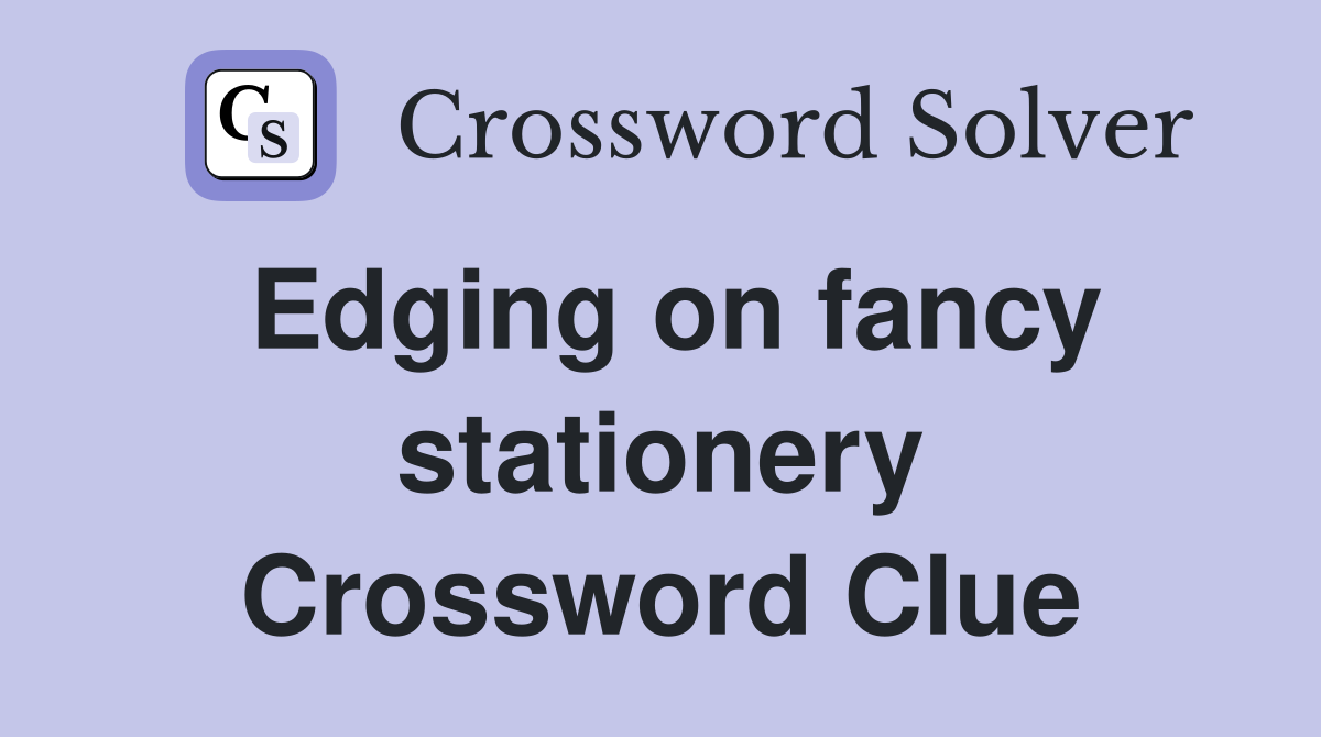 Edging on fancy stationery Crossword Clue